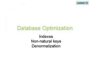 Lecture 12 Database Optimization Indexes Nonnatural keys Denormalization