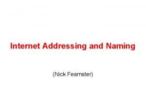 Internet Addressing and Naming Nick Feamster Today Addressing