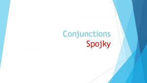 Conjunctions Spojky Spojky conjunctions Spojky pouvame na spojenie