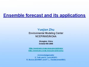 Ensemble forecast and its applications Yuejian Zhu Environmental