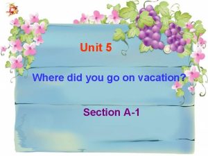 Unit 5 Where did you go on vacation