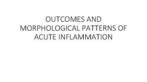 OUTCOMES AND MORPHOLOGICAL PATTERNS OF ACUTE INFLAMMATION OUTLINE