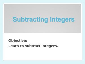 Subtracting Integers Objective Learn to subtract integers When