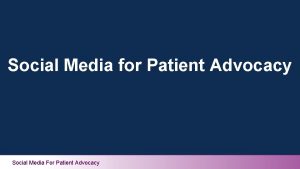 Social Media for Patient Advocacy Social Media For