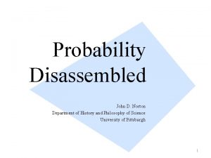 Probability Disassembled John D Norton Department of History