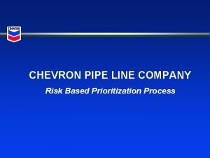 CHEVRON PIPE LINE COMPANY Risk Based Prioritization Process