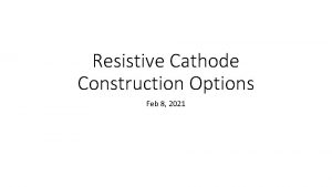 Resistive Cathode Construction Options Feb 8 2021 Resistive