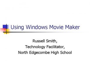 Using Windows Movie Maker Russell Smith Technology Facilitator