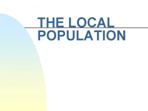THE LOCAL POPULATION Topics Last Class n n