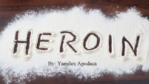 By Yamilex Apodaca History of Heroin In the