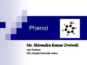 Phenol Mr Shivendra Kumar Dwivedi Asst Professor UIP