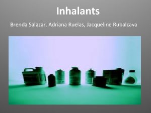 Inhalants Brenda Salazar Adriana Ruelas Jacqueline Rubalcava What