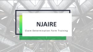 NJAIRE Claim Determination Form Training Confidential Information PURPOSE