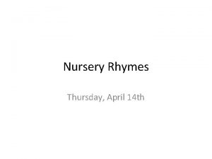 Nursery Rhymes Thursday April 14 th Todays Objectives