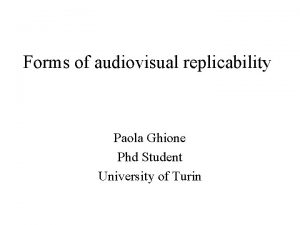 Forms of audiovisual replicability Paola Ghione Phd Student