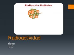 Radioactividad Por angelica tafurt Yurany realpe Linda muoz