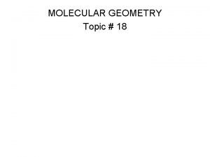MOLECULAR GEOMETRY Topic 18 Molecular Geometry Molecules of