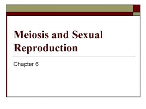 Meiosis and Sexual Reproduction Chapter 6 Sexual Reproduction