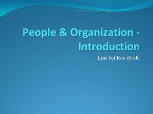 People Organization Introduction Lim Sei Kee c K