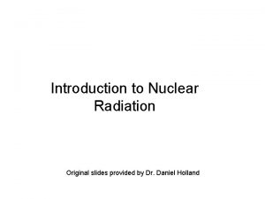 Introduction to Nuclear Radiation Original slides provided by