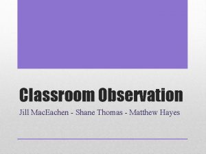 Classroom Observation Jill Mac Eachen Shane Thomas Matthew