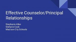Effective CounselorPrincipal Relationships Stephanie Allen Stefanie Cook Madison