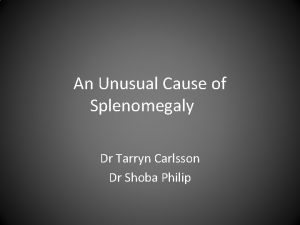 An Unusual Cause of Splenomegaly Dr Tarryn Carlsson