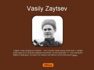 Vasily Zaytsev Captain Vasily Grigorevich Zaytsev was a