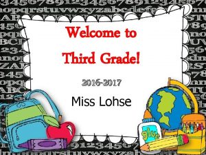 Welcome to Third Grade 2016 2017 Miss Lohse