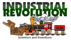 Inventors and Inventions Industrial Revolution was a time