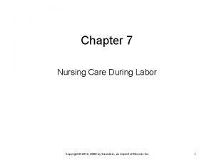 Chapter 7 Nursing Care During Labor Copyright 2012