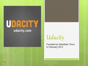 Udacity Founded by Sebastian Thrun in February 2012