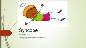 Syncope Alexander Thai Emergency Medicine Resident PGY1 Disclaimer