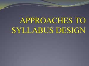 APPROACHES TO SYLLABUS DESIGN Language Teaching Syllabus is