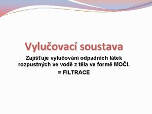 Vyluovac soustava Zajiuje vyluovn odpadnch ltek rozpustnch ve