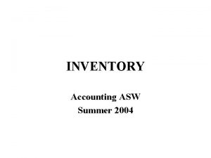 INVENTORY Accounting ASW Summer 2004 Two Inventory Issues