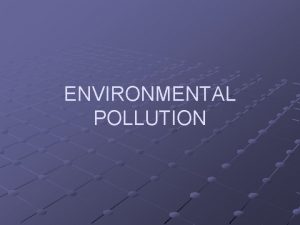 ENVIRONMENTAL POLLUTION Pollution is the introduction of contaminants