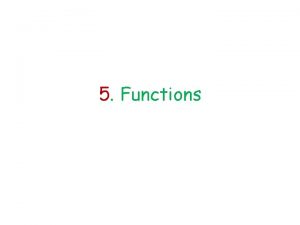 5 Functions functions C functions are basic building