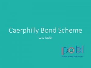 Caerphilly Bond Scheme Lucy Taylor What we do