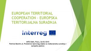 EUROPEAN TERRITORIAL COOPERATION EUROPSKA TERITORIJALNA SURADNJA INFO DANI