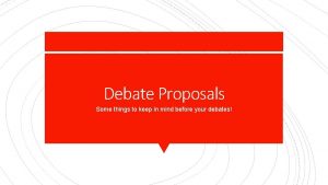 Debate Proposals Some things to keep in mind