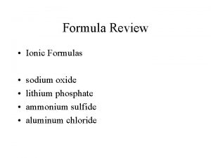 Formula Review Ionic Formulas sodium oxide lithium phosphate