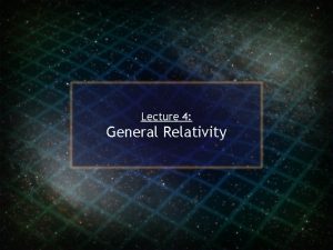 Lecture 4 General Relativity Einsteins Progress in General