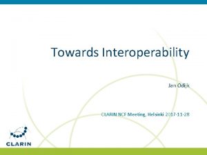 Towards Interoperability Jan Odijk CLARIN NCF Meeting Helsinki