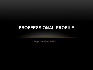 PROFFESSIONAL PROFILE Angie Snchez Pabn My name is