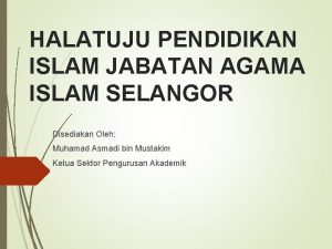 HALATUJU PENDIDIKAN ISLAM JABATAN AGAMA ISLAM SELANGOR Disediakan