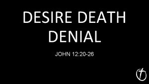 DESIRE DEATH DENIAL JOHN 12 20 26 DESIRE