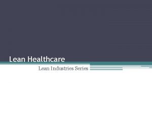 Lean Healthcare Lean Industries Series Topics What is