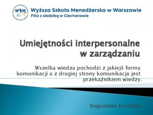 Umiejtnoci interpersonalne w zarzdzaniu Wszelka wiedza pochodzi z