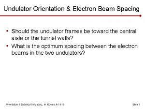 Undulator Orientation Electron Beam Spacing Should the undulator